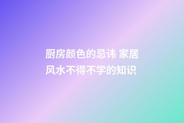 厨房颜色的忌讳 家居风水不得不学的知识